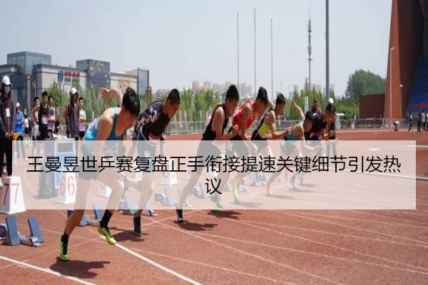 王曼昱世乒赛复盘正手衔接提速关键细节引发热议