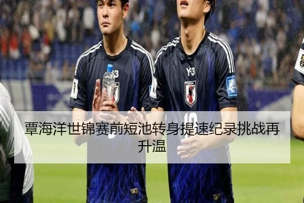 覃海洋世锦赛前短池转身提速纪录挑战再升温